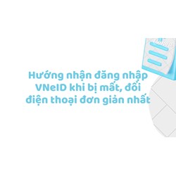 Hướng nhận đăng nhập VNeID khi bị mất, đổi điện thoại đơn giản nhất