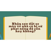 Nhậu say dắt xe máy về nhà có bị xử phạt nồng độ cồn hay không?