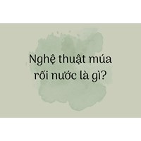 Nghệ thuật múa rối nước là gì?