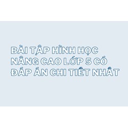 Bài tập hình học nâng cao lớp 5 có đáp án chi tiết nhất