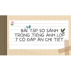 Bài tập so sánh trong tiếng Anh lớp 7 có đáp án chi tiết nhất