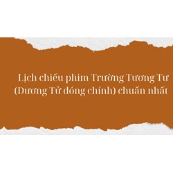 Lịch chiếu phim Trường Tương Tư (Dương Tử đóng chính) chuẩn nhất
