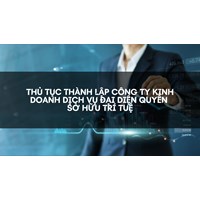 Thủ tục thành lập công ty kinh doanh dịch vụ đại diện quyền sở hữu trí tuệ