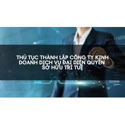 Thủ tục thành lập công ty kinh doanh dịch vụ đại diện quyền sở hữu trí tuệ