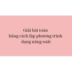 Giải bài toán bằng cách lập phương trình dạng năng suất