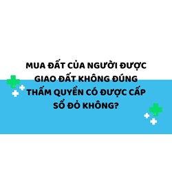 Mua đất của người được giao đất không đúng thấm quyền có được cấp sổ đỏ không?