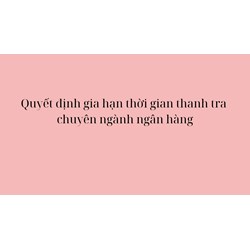 Quyết định gia hạn thời gian thanh tra chuyên ngành ngân hàng
