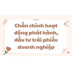 Chấn chỉnh hoạt động phát hành, đầu tư trái phiếu doanh nghiệp