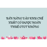 Bán hàng vào khu chế xuất có được hoàn thuế GTGT không