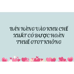 Bán hàng vào khu chế xuất có được hoàn thuế GTGT không