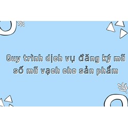 Quy trình dịch vụ đăng ký mã số mã vạch cho sản phẩm