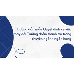 Hướng dẫn mẫu Quyết định về việc thay đổi Trưởng đoàn thanh tra trong chuyên ngành ngân hàng