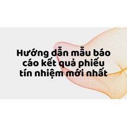 Hướng dẫn mẫu báo cáo kết quả phiếu tín nhiệm mới nhất