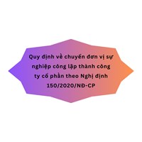 Quy định về chuyển đơn vị sự nghiệp công lập thành công ty cổ phần theo Nghị định 150/2020/NĐ-CP