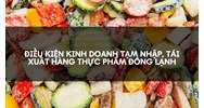 Điều kiện kinh doanh tạm nhập, tái xuất hàng thực phẩm đông lạnh