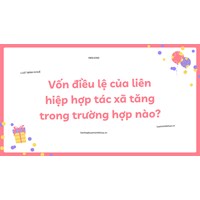 Vốn điều lệ của liên hiệp hợp tác xã tăng trong trường hợp nào?