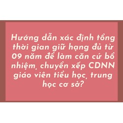 Hướng dẫn xác định tổng thời gian giữ hạng đủ từ 09 năm để làm căn cứ bổ nhiệm, chuyển xếp CDNN giáo viên tiểu học, trung học cơ sở?