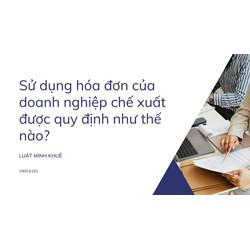 Sử dụng hóa đơn của doanh nghiệp chế xuất được quy định như thế nào?