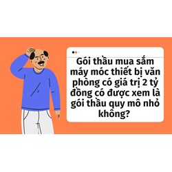 Gói thầu mua sắm máy móc thiết bị văn phòng có giá trị 2 tỷ đồng có được xem là gói thầu quy mô nhỏ không?