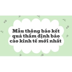 Mẫu thông báo kết quả thẩm định báo cáo kinh tế mới nhất