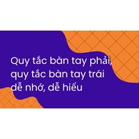 Quy tắc nắm tay phải, quy tắc bàn tay trái dễ nhớ, dễ hiểu