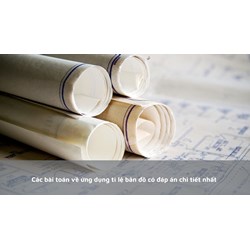 Các bài toán về ứng dụng tỉ lệ bản đồ có đáp án chi tiết nhất
