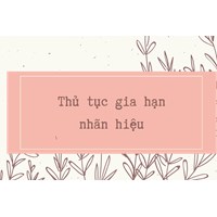 Thủ tục gia hạn nhãn hiệu, logo độc quyền chi tiết và cập nhật mới nhất