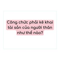 Công chức phải kê khai tài sản của người thân như thế nào?
