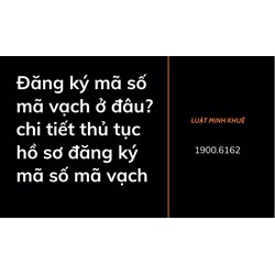 Đăng ký mã số mã vạch ở đâu? chi tiết thủ tục hồ sơ đăng ký mã số mã vạch