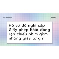 Hồ sơ đề nghị cấp Giấy phép hoạt động rạp chiếu phim gồm những giấy tờ gì?