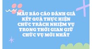 Mẫu báo cáo đánh giá kết quả thực hiện chức trách nhiệm vụ trong thời gian giữ chức vụ mới nhất