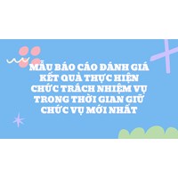 Mẫu báo cáo đánh giá kết quả thực hiện chức trách nhiệm vụ trong thời gian giữ chức vụ mới nhất