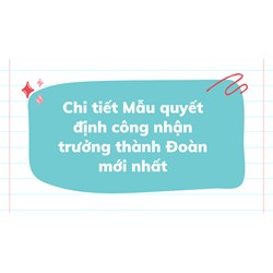 Chi tiết Mẫu quyết định công nhận trưởng thành Đoàn mới nhất