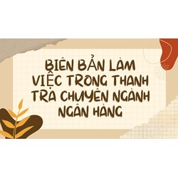 Biên bản làm việc trong thanh tra chuyên ngành ngân hàng
