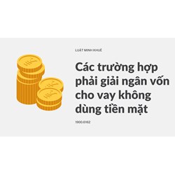 Các trường hợp phải giải ngân vốn cho vay không dùng tiền mặt