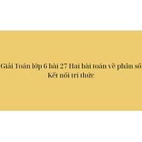 Giải Toán lớp 6 bài 27 Hai bài toán về phân số Kết nối tri thức