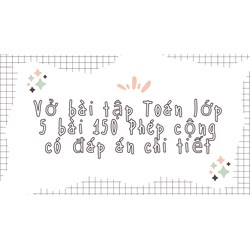 Vở bài tập Toán lớp 5 bài 150: Phép cộng có đáp án chi tiết