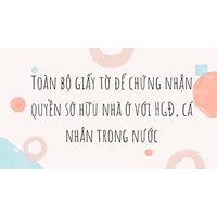 Toàn bộ giấy tờ để chứng nhận quyền sở hữu nhà ở với HGĐ, cá nhân trong nước