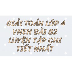 Giải Toán lớp 4 VNEN bài 82 Luyện tập chi tiết nhất