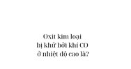 Oxit kim loại bị khử bởi khí CO ở nhiệt độ cao là?