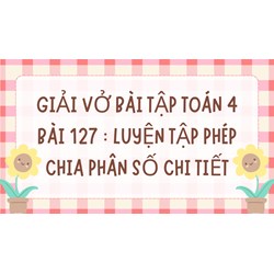 Giải vở bài tập Toán 4 bài 127: Luyện tập Phép chia phân số