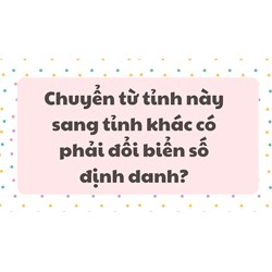 Chuyển từ tỉnh này sang tỉnh khác có phải đổi biển số định danh?