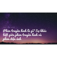 Phim truyền hình là gì? Sự khác biệt giữa phim truyền hình và phim điện ảnh