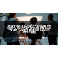 Hồ sơ đề nghị cấp Giấy phép cung cấp dịch vụ quay phim sử dụng bối cảnh tại Việt Nam cho tổ chức, cá nhân nước ngoài