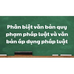 Phân biệt văn bản quy phạm pháp luật và văn bản áp dụng pháp luật