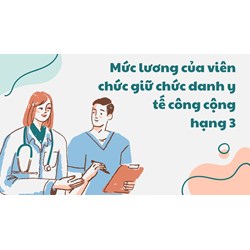 Mức lương của viên chức giữ chức danh y tế công cộng hạng 3