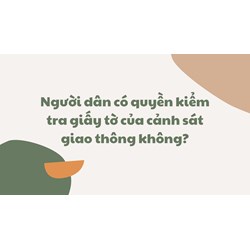 Người dân có quyền kiểm tra giấy tờ của cảnh sát giao thông không?