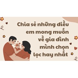 Chia sẻ những điều em mong muốn về gia đình mình chọn lọc hay nhất