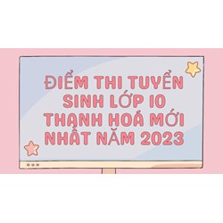 Điểm thi tuyển sinh lớp 10 Thanh Hóa cập nhật mới nhất
