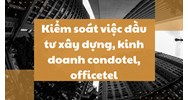 Kiểm soát việc đầu tư xây dựng, kinh doanh condotel, officetel